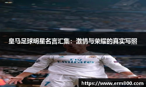 皇马足球明星名言汇集：激情与荣耀的真实写照