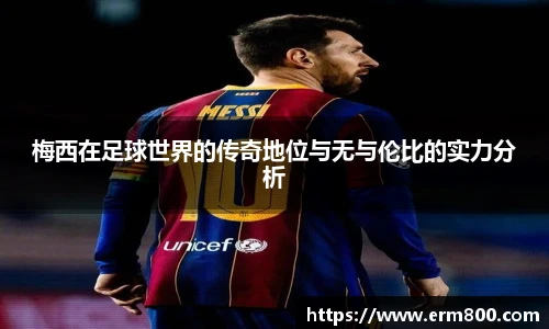梅西在足球世界的传奇地位与无与伦比的实力分析