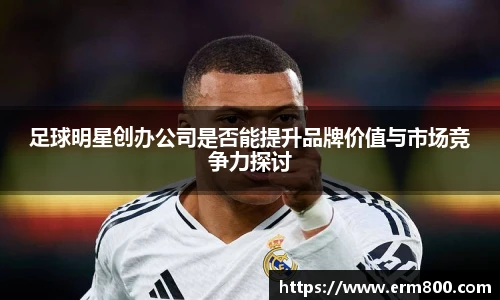 足球明星创办公司是否能提升品牌价值与市场竞争力探讨