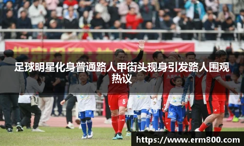 足球明星化身普通路人甲街头现身引发路人围观热议