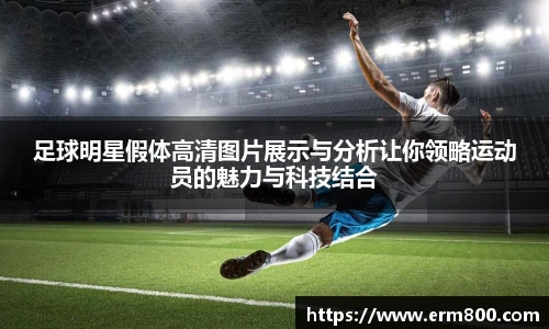 足球明星假体高清图片展示与分析让你领略运动员的魅力与科技结合